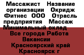 Массажист › Название организации ­ Окридж Фитнес, ООО › Отрасль предприятия ­ Массаж › Минимальный оклад ­ 1 - Все города Работа » Вакансии   . Красноярский край,Красноярск г.